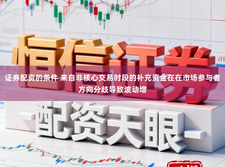 证券配资的条件 来自非核心交易时段的补充资金在在市场参与者方向分歧导致波动增