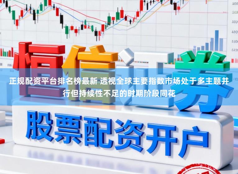正规配资平台排名榜最新 透视全球主要指数市场处于多主题并行但持续性不足的时期阶段同花