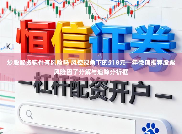 炒股配资软件有风险吗 风控视角下的518元一年微信推荐股票风险因子分解与追踪分析框