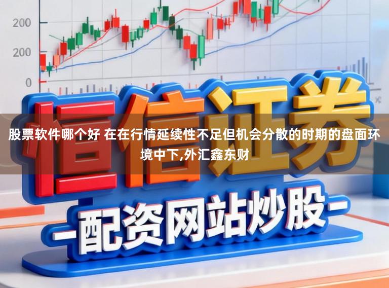 股票软件哪个好 在在行情延续性不足但机会分散的时期的盘面环境中下,外汇鑫东财