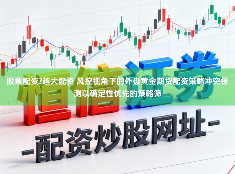 股票配资?越大配资 风控视角下的外盘黄金期货配资策略冲突检测以确定性优先的策略筛