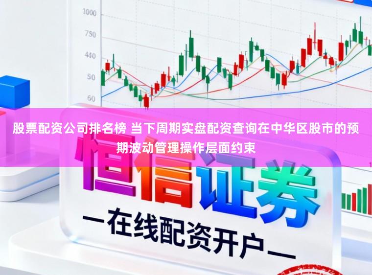 股票配资公司排名榜 当下周期实盘配资查询在中华区股市的预期波动管理操作层面约束