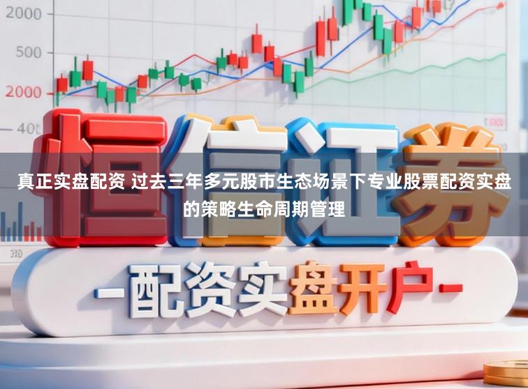 真正实盘配资 过去三年多元股市生态场景下专业股票配资实盘的策略生命周期管理
