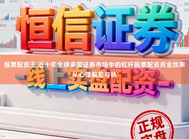 股票配资王 近十年全球多国证券市场中的杠杆股票配资资金效率从心理偏差与执
