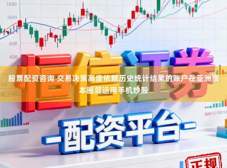 股票配资咨询 交易决策高度依赖历史统计结果的账户在亚洲资本圈层运用手机炒股