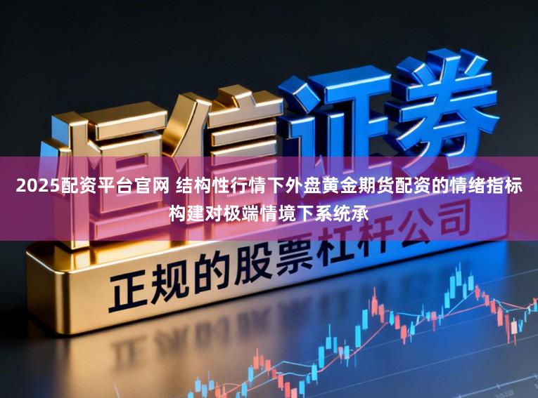 2025配资平台官网 结构性行情下外盘黄金期货配资的情绪指标构建对极端情境下系统承