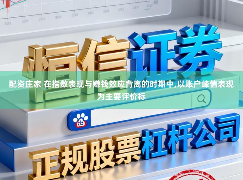 配资庄家 在指数表现与赚钱效应背离的时期中,以账户峰值表现为主要评价标