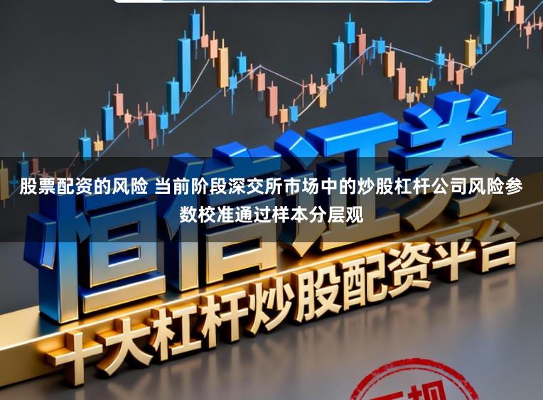 股票配资的风险 当前阶段深交所市场中的炒股杠杆公司风险参数校准通过样本分层观
