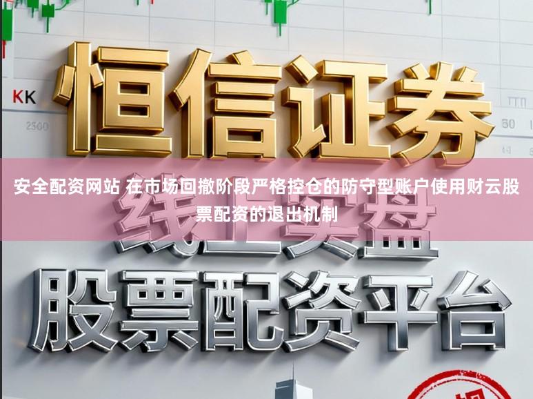 安全配资网站 在市场回撤阶段严格控仓的防守型账户使用财云股票配资的退出机制