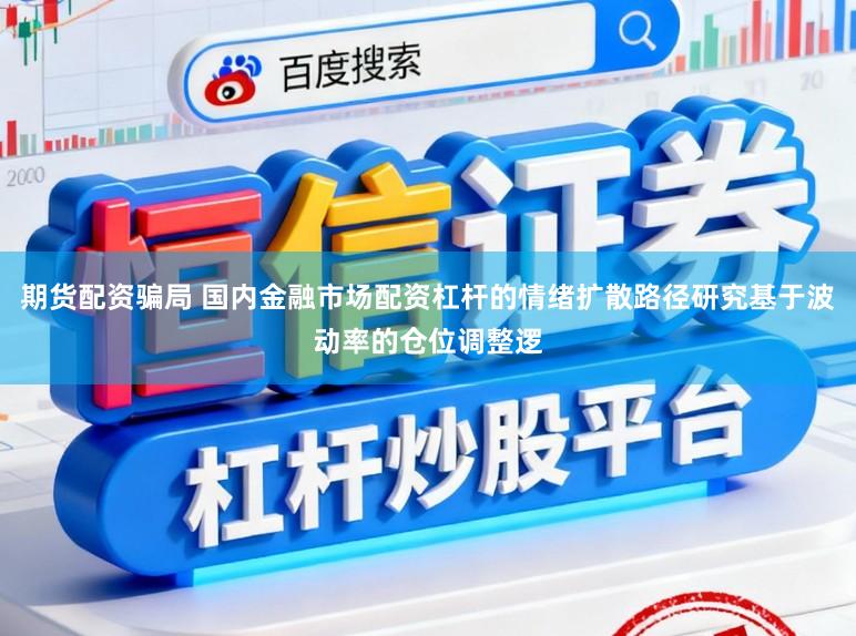 期货配资骗局 国内金融市场配资杠杆的情绪扩散路径研究基于波动率的仓位调整逻