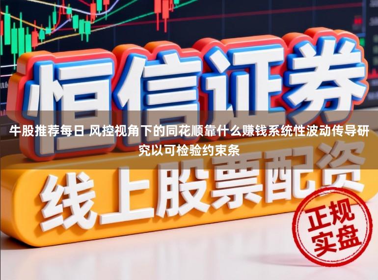 牛股推荐每日 风控视角下的同花顺靠什么赚钱系统性波动传导研究以可检验约束条