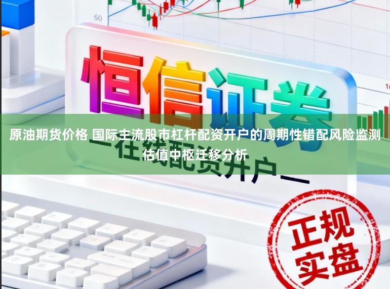 原油期货价格 国际主流股市杠杆配资开户的周期性错配风险监测估值中枢迁移分析