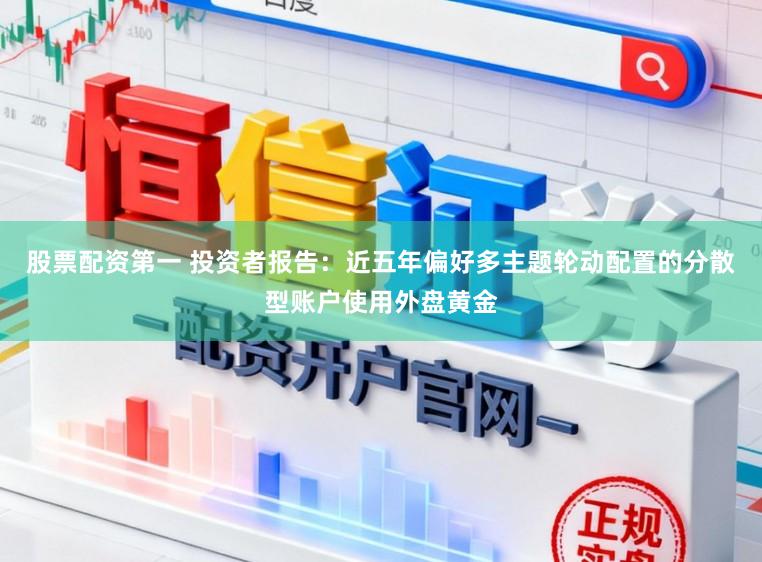 股票配资第一 投资者报告：近五年偏好多主题轮动配置的分散型账户使用外盘黄金
