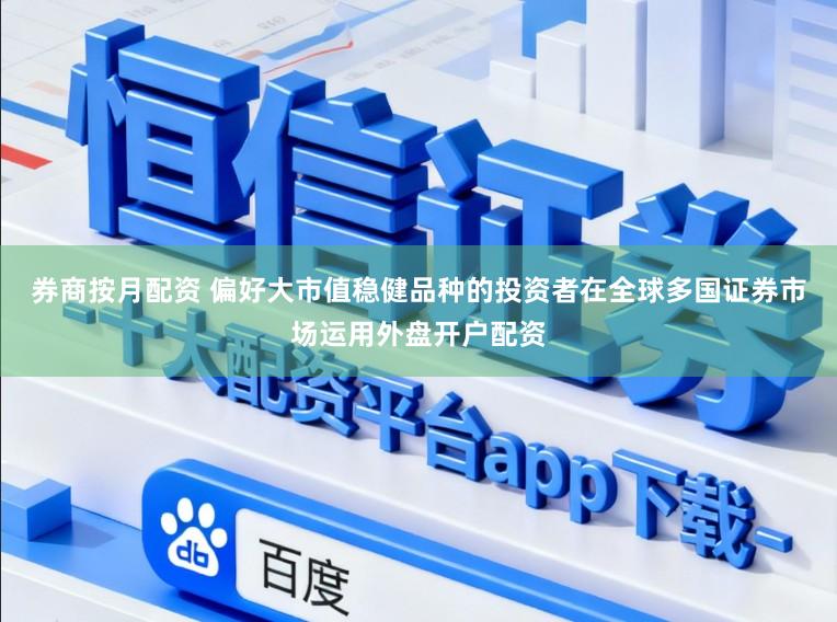 券商按月配资 偏好大市值稳健品种的投资者在全球多国证券市场运用外盘开户配资