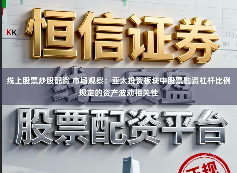 线上股票炒股配资 市场观察：亚太投资板块中股票融资杠杆比例规定的资产波动相关性