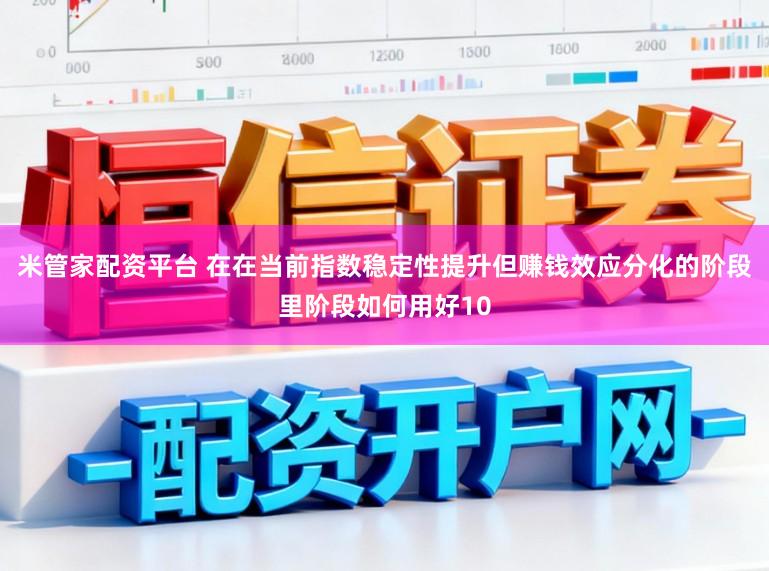米管家配资平台 在在当前指数稳定性提升但赚钱效应分化的阶段里阶段如何用好10