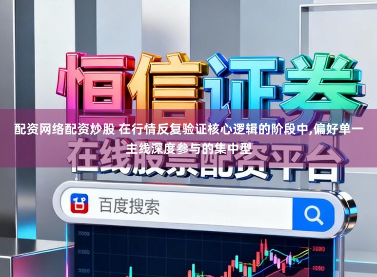 配资网络配资炒股 在行情反复验证核心逻辑的阶段中，偏好单一主线深度参与的集中型