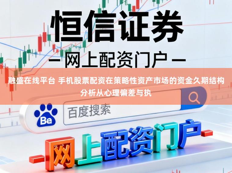 融盛在线平台 手机股票配资在策略性资产市场的资金久期结构分析从心理偏差与执
