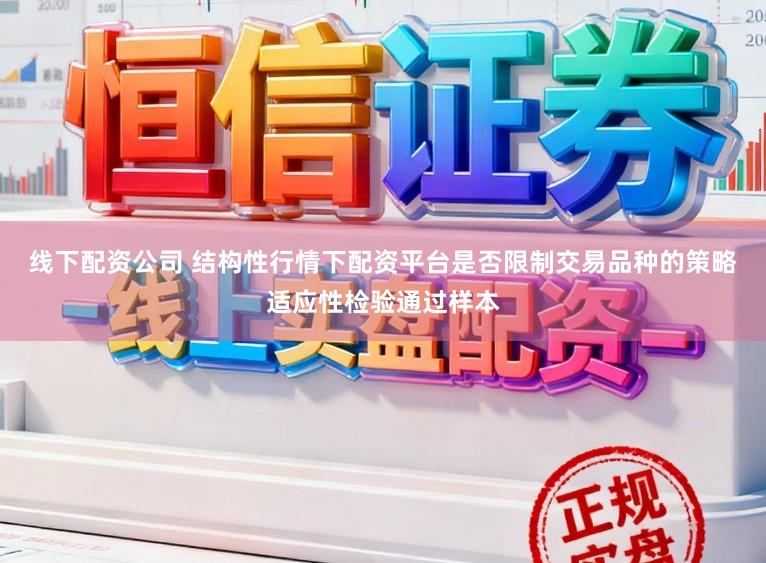 线下配资公司 结构性行情下配资平台是否限制交易品种的策略适应性检验通过样本