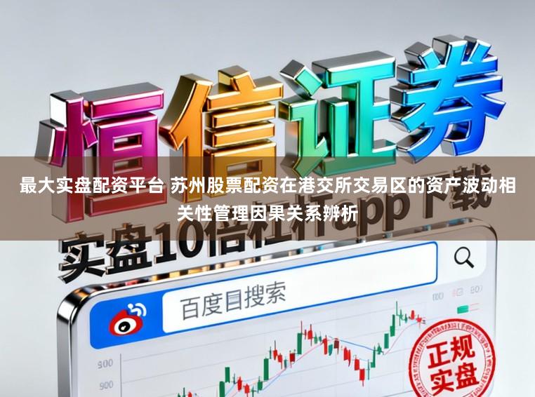 最大实盘配资平台 苏州股票配资在港交所交易区的资产波动相关性管理因果关系辨析