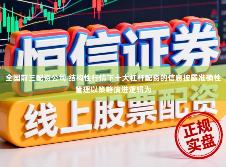 全国前三配资公司 结构性行情下十大杠杆配资的信息披露准确性管理以策略演进逻辑为