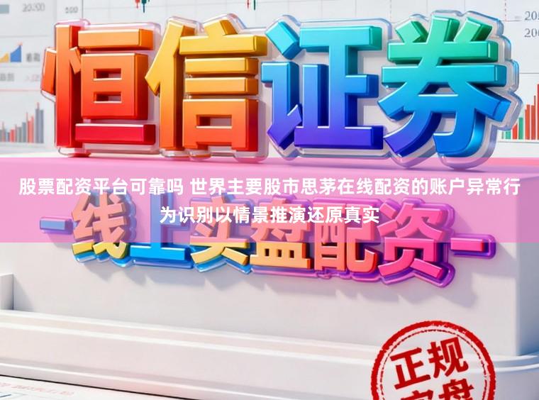 股票配资平台可靠吗 世界主要股市思茅在线配资的账户异常行为识别以情景推演还原真实