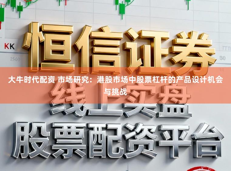 大牛时代配资 市场研究：港股市场中股票杠杆的产品设计机会与挑战