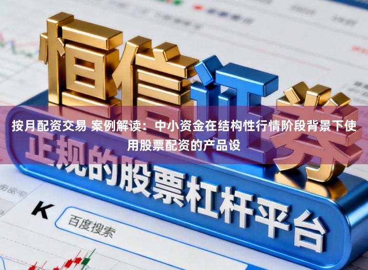 按月配资交易 案例解读：中小资金在结构性行情阶段背景下使用股票配资的产品设