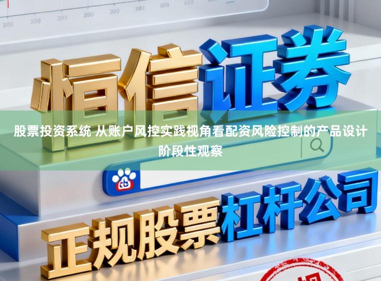 股票投资系统 从账户风控实践视角看配资风险控制的产品设计阶段性观察