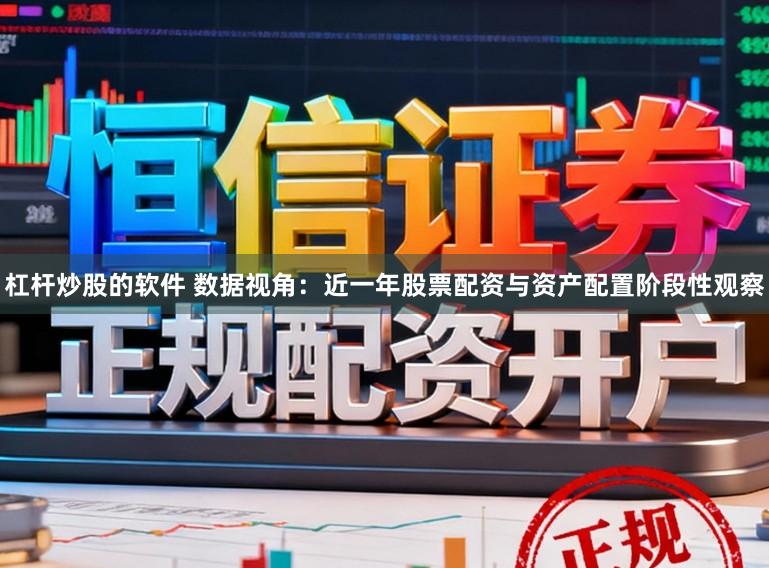 杠杆炒股的软件 数据视角：近一年股票配资与资产配置阶段性观察