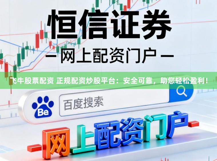 飞牛股票配资 正规配资炒股平台：安全可靠，助您轻松盈利！