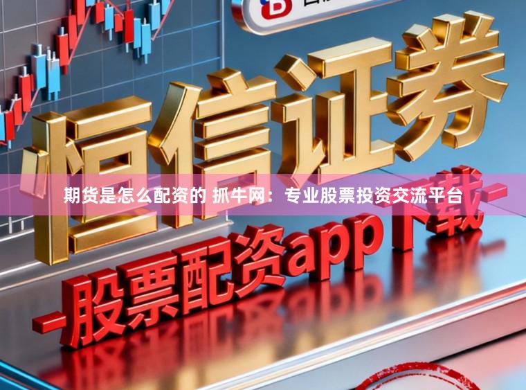 期货是怎么配资的 抓牛网：专业股票投资交流平台