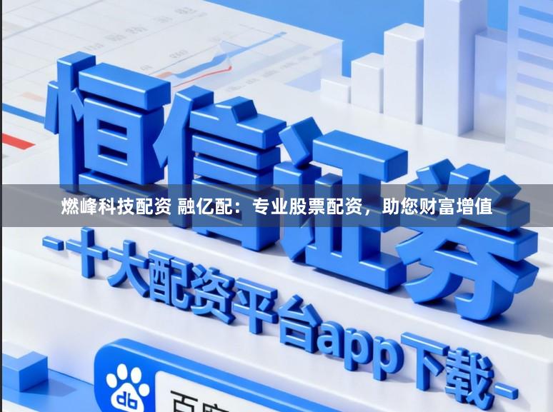 燃峰科技配资 融亿配：专业股票配资，助您财富增值