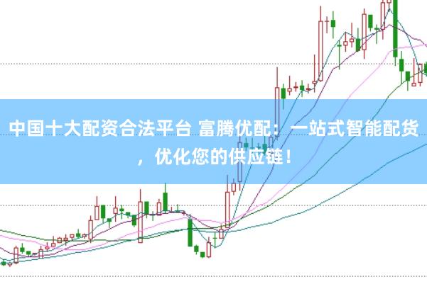 中国十大配资合法平台 富腾优配：一站式智能配货，优化您的供应链！