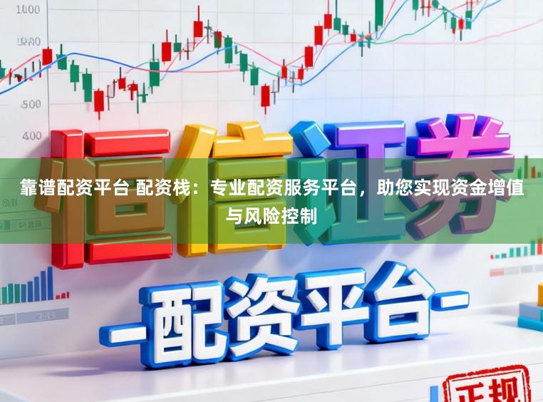 靠谱配资平台 配资栈：专业配资服务平台，助您实现资金增值与风险控制
