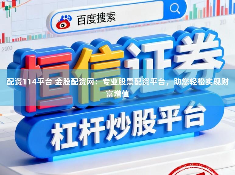 配资114平台 金股配资网：专业股票配资平台，助您轻松实现财富增值