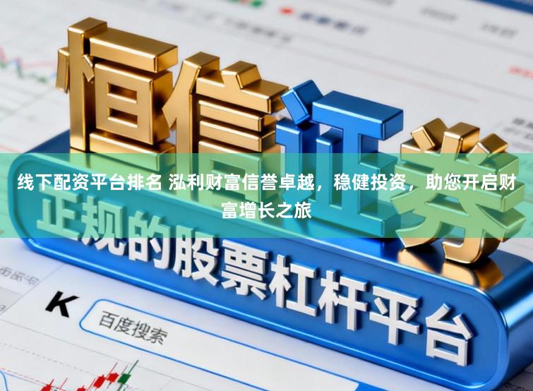 线下配资平台排名 泓利财富信誉卓越，稳健投资，助您开启财富增长之旅