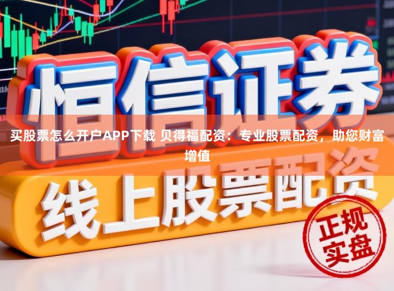 买股票怎么开户APP下载 贝得福配资：专业股票配资，助您财富增值