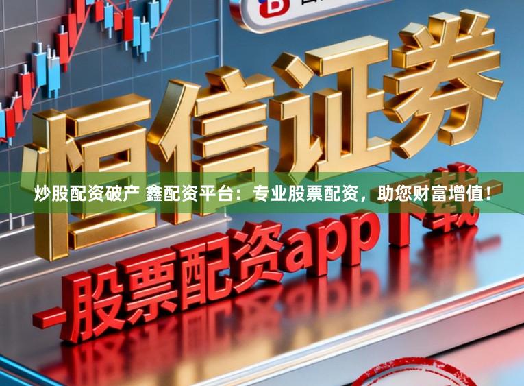 炒股配资破产 鑫配资平台：专业股票配资，助您财富增值！