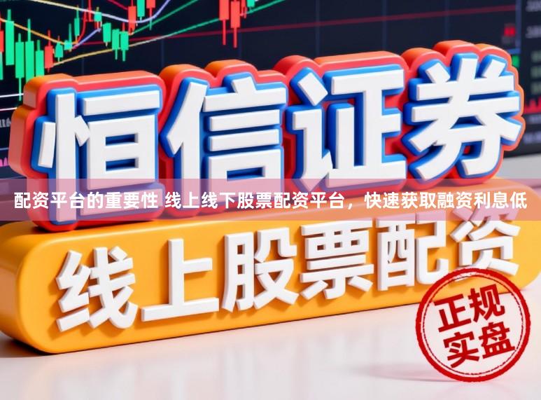 配资平台的重要性 线上线下股票配资平台，快速获取融资利息低