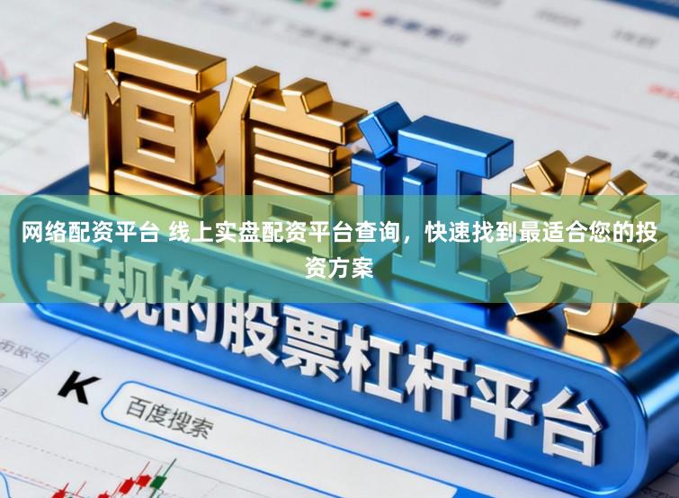 网络配资平台 线上实盘配资平台查询，快速找到最适合您的投资方案