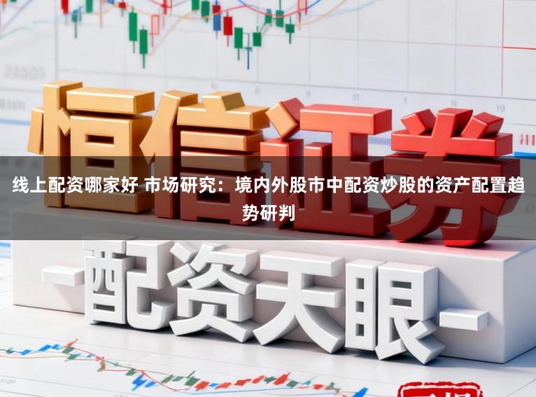 线上配资哪家好 市场研究：境内外股市中配资炒股的资产配置趋势研判