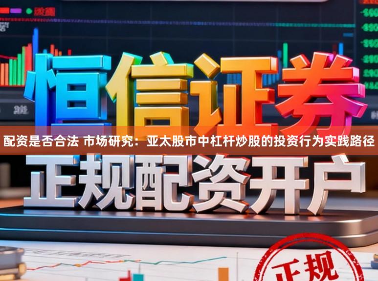 配资是否合法 市场研究：亚太股市中杠杆炒股的投资行为实践路径