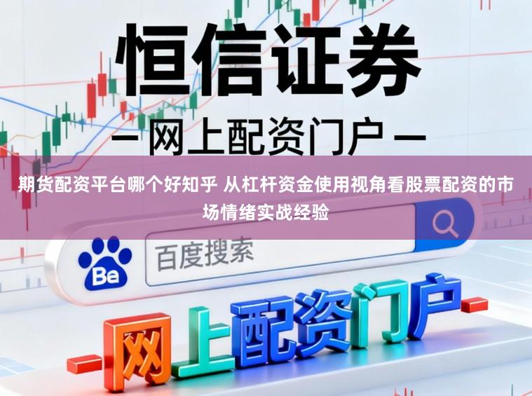 期货配资平台哪个好知乎 从杠杆资金使用视角看股票配资的市场情绪实战经验