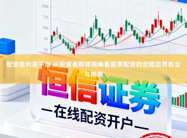 配资低利息平台 从投资者群体视角看股票配资的合规边界机会与挑战