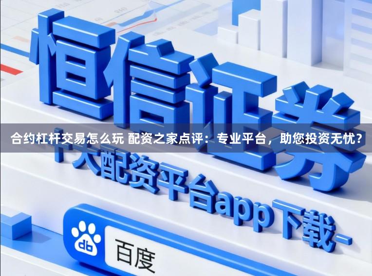 合约杠杆交易怎么玩 配资之家点评：专业平台，助您投资无忧？