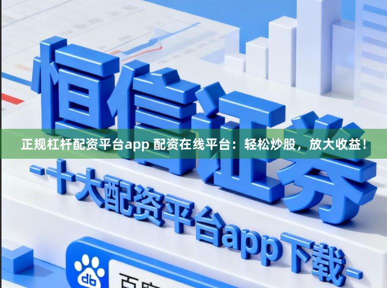 正规杠杆配资平台app 配资在线平台：轻松炒股，放大收益！