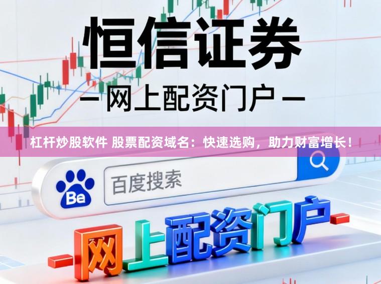 杠杆炒股软件 股票配资域名：快速选购，助力财富增长！