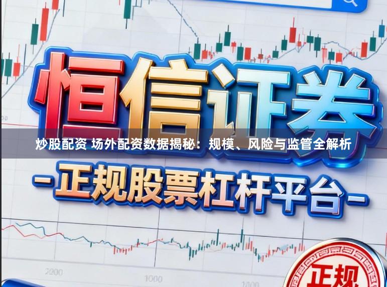 炒股配资 场外配资数据揭秘：规模、风险与监管全解析