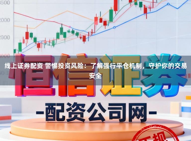线上证券配资 警惕投资风险：了解强行平仓机制，守护你的交易安全